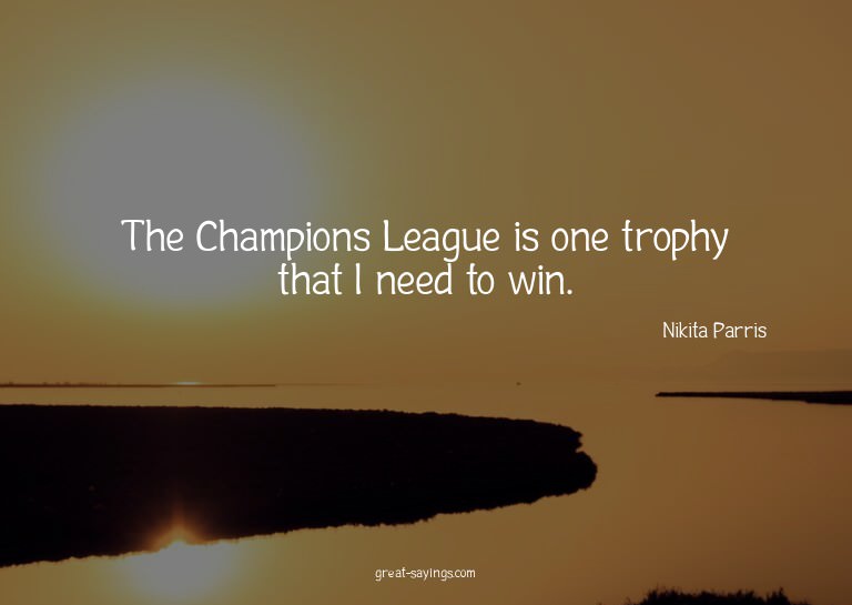 The Champions League is one trophy that I need to win.

