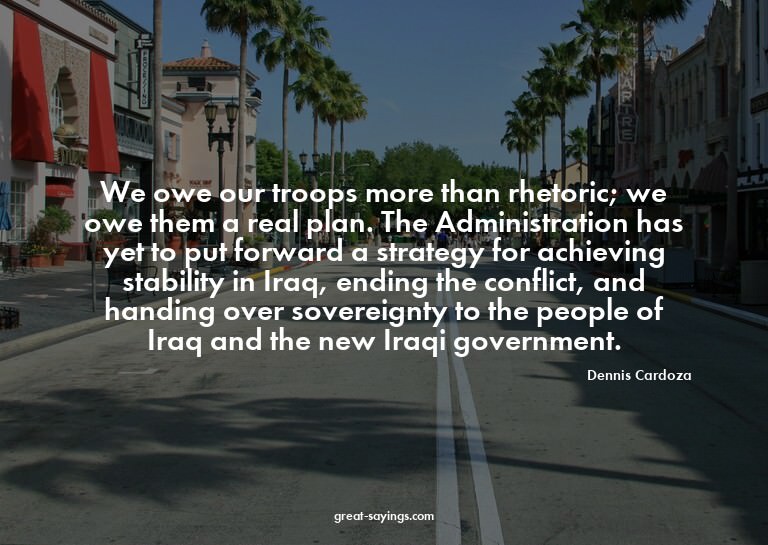 We owe our troops more than rhetoric; we owe them a rea