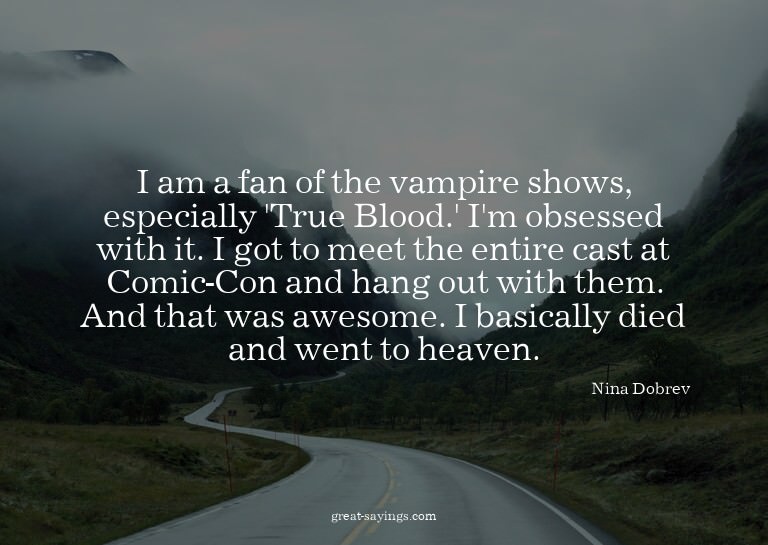 I am a fan of the vampire shows, especially 'True Blood