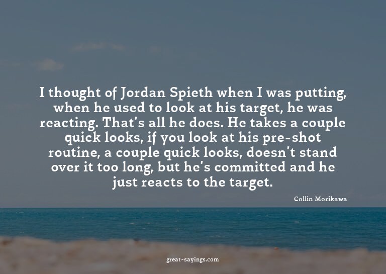 I thought of Jordan Spieth when I was putting, when he