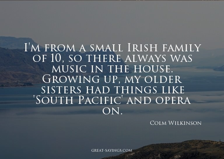 I'm from a small Irish family of 10, so there always wa