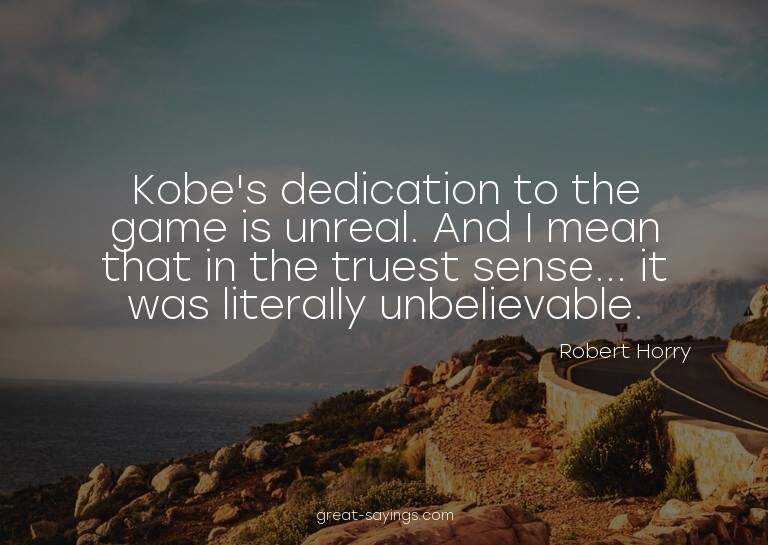 Kobe's dedication to the game is unreal. And I mean tha