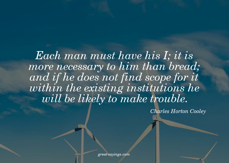 Each man must have his I; it is more necessary to him t