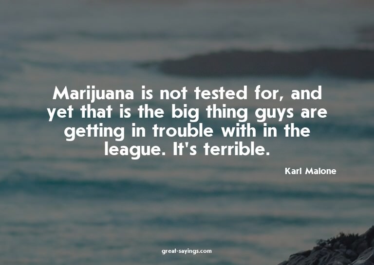 Marijuana is not tested for, and yet that is the big th