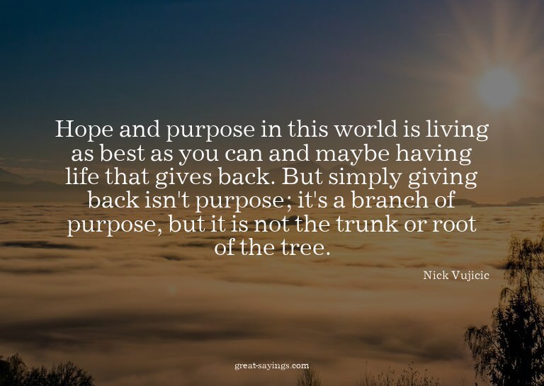 Hope and purpose in this world is living as best as you
