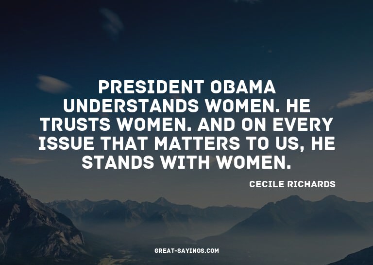 President Obama understands women. He trusts women. And