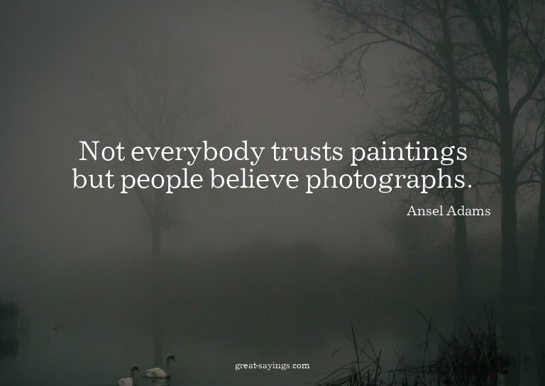 Not everybody trusts paintings but people believe photo