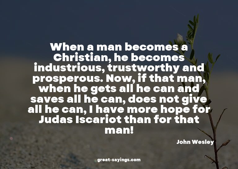 When a man becomes a Christian, he becomes industrious,