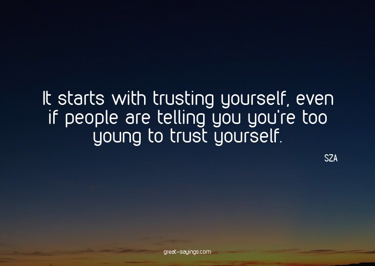 It starts with trusting yourself, even if people are te