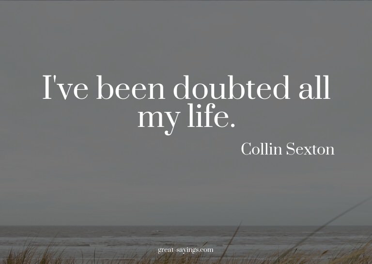 I've been doubted all my life.

