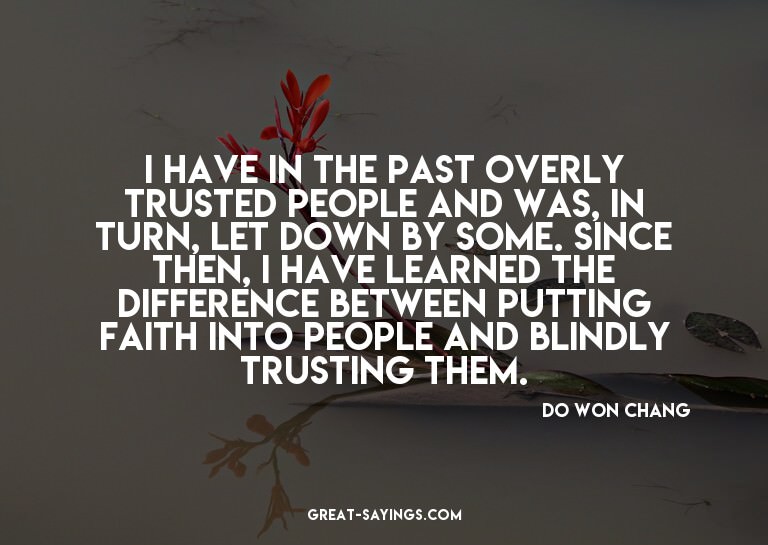 I have in the past overly trusted people and was, in tu