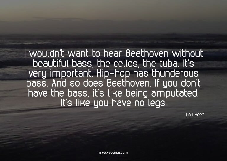 I wouldn't want to hear Beethoven without beautiful bas