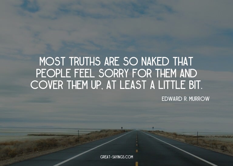 Most truths are so naked that people feel sorry for the