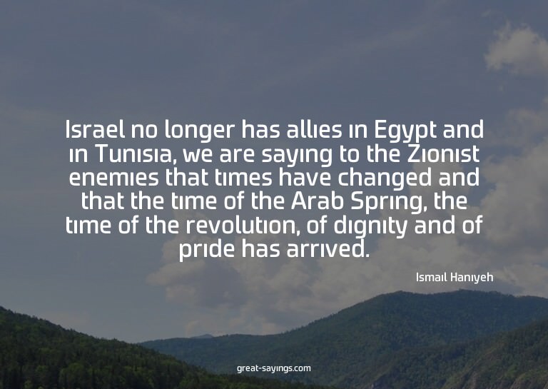 Israel no longer has allies in Egypt and in Tunisia, we