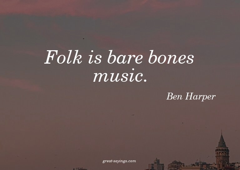 Folk is bare bones music.

