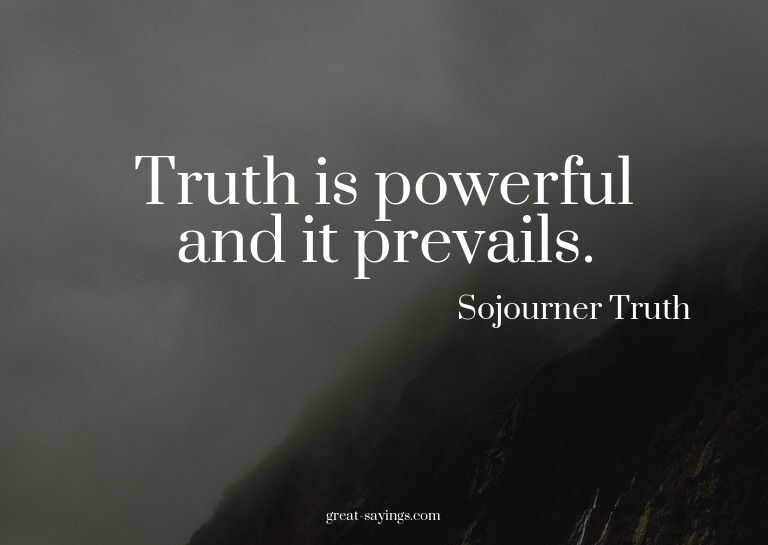 Truth is powerful and it prevails.

