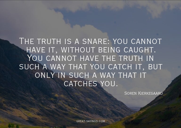 The truth is a snare: you cannot have it, without being