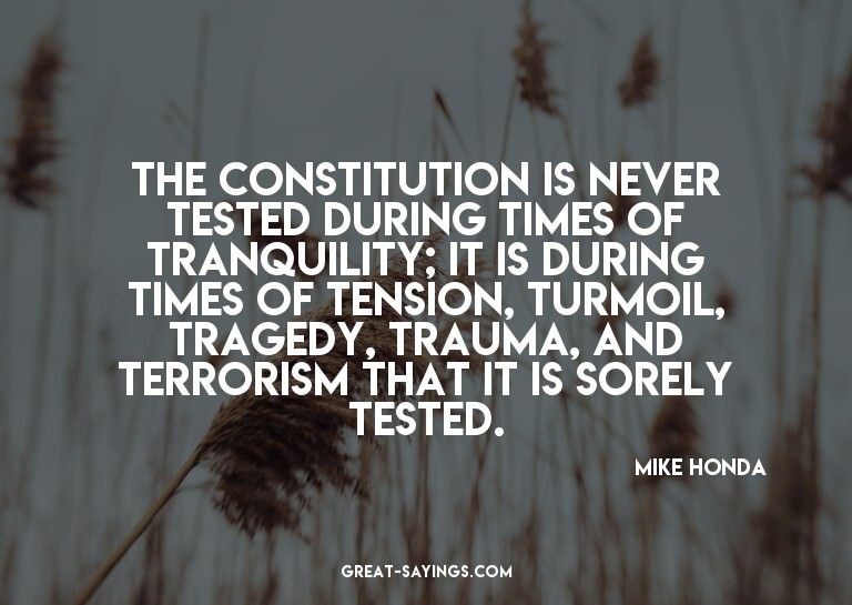 The Constitution is never tested during times of tranqu