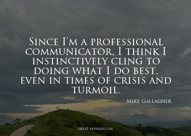 Since I'm a professional communicator, I think I instin