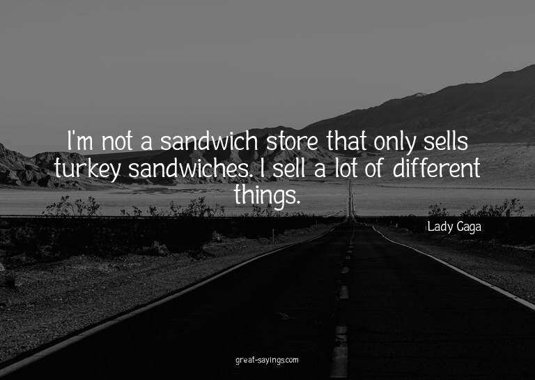 I'm not a sandwich store that only sells turkey sandwic
