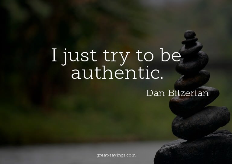 I just try to be authentic.

