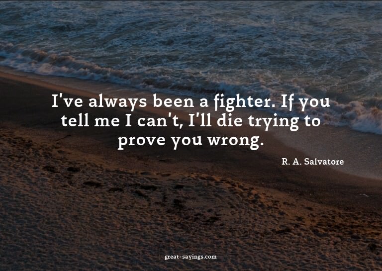 I've always been a fighter. If you tell me I can't, I'l