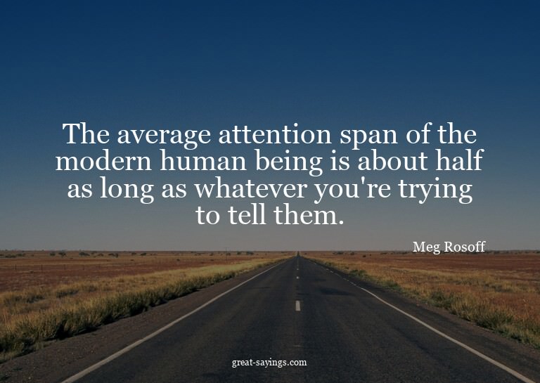 The average attention span of the modern human being is