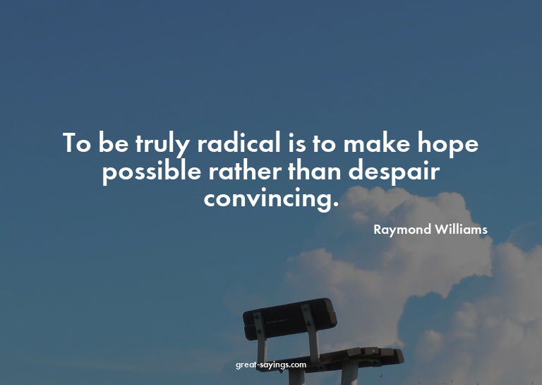 To be truly radical is to make hope possible rather tha