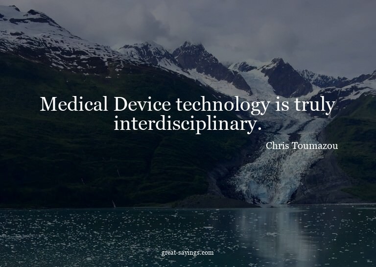 Medical Device technology is truly interdisciplinary.


