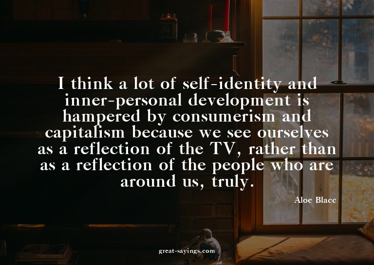 I think a lot of self-identity and inner-personal devel