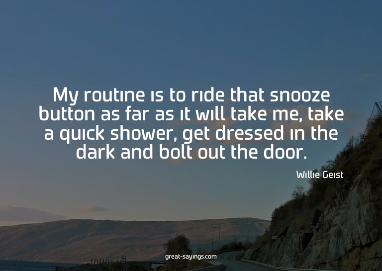 My routine is to ride that snooze button as far as it w