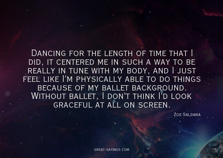 Dancing for the length of time that I did, it centered