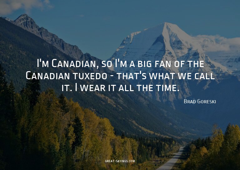 I'm Canadian, so I'm a big fan of the Canadian tuxedo -