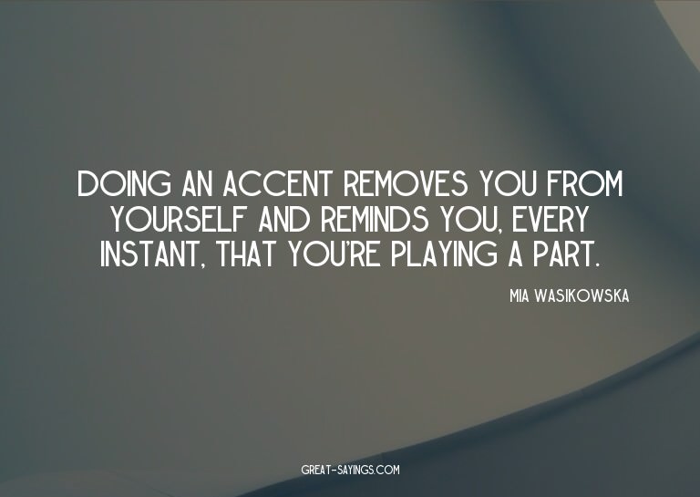 Doing an accent removes you from yourself and reminds y