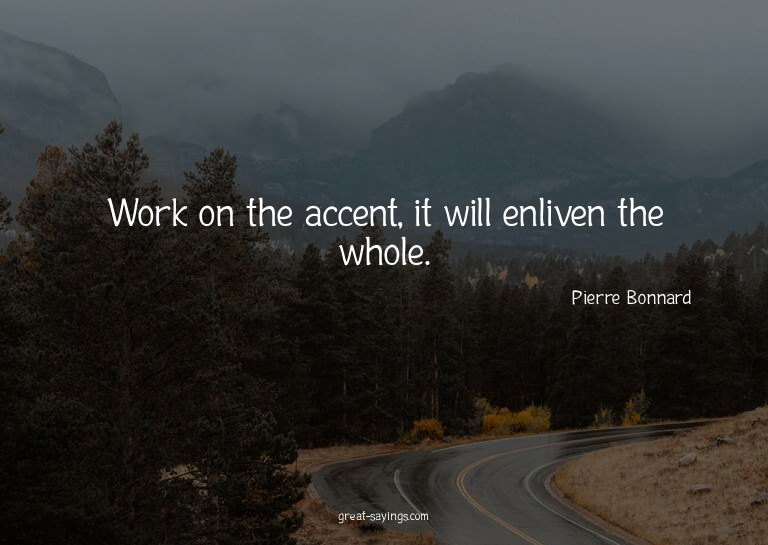 Work on the accent, it will enliven the whole.

