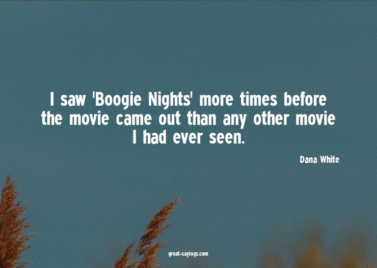 I saw 'Boogie Nights' more times before the movie came