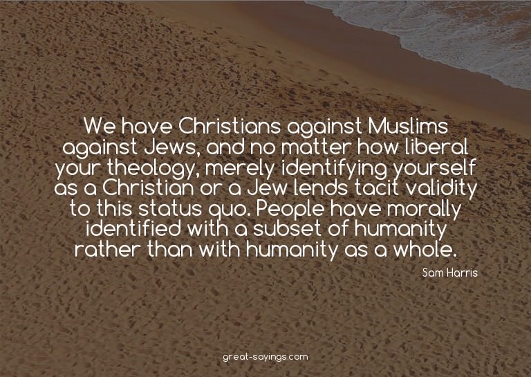 We have Christians against Muslims against Jews, and no