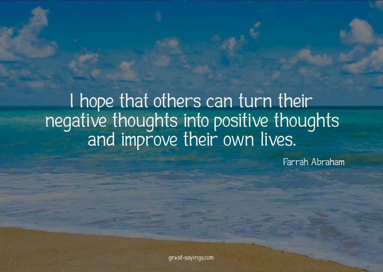 I hope that others can turn their negative thoughts int