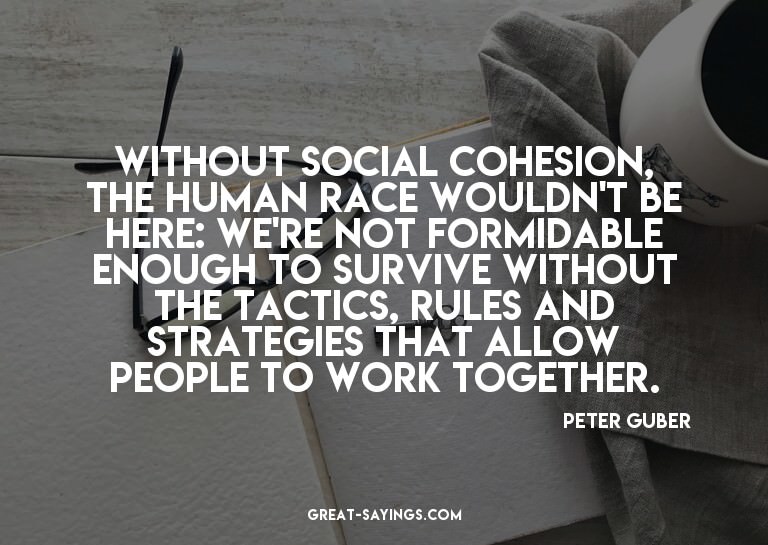 Without social cohesion, the human race wouldn't be her