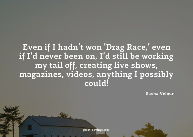 Even if I hadn't won 'Drag Race,' even if I'd never bee