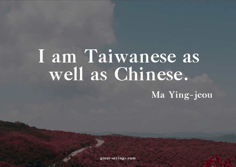 I am Taiwanese as well as Chinese.

