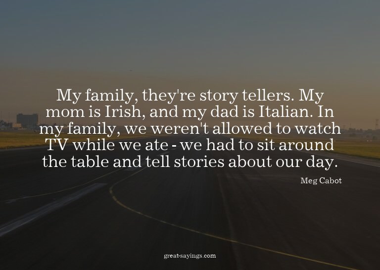 My family, they're story tellers. My mom is Irish, and