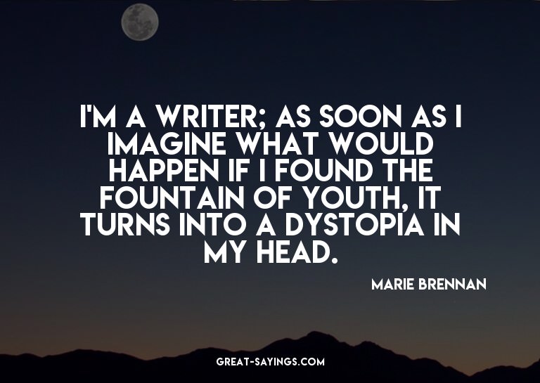 I'm a writer; as soon as I imagine what would happen if