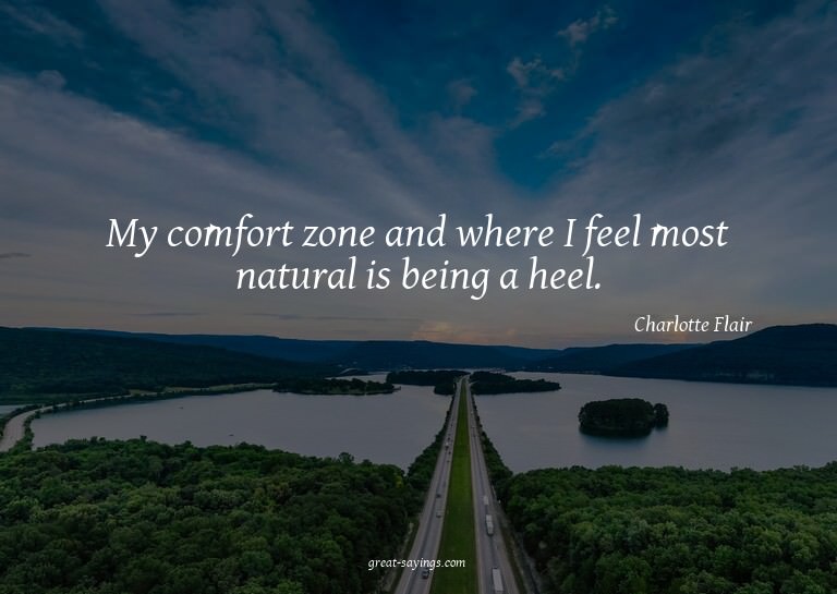 My comfort zone and where I feel most natural is being