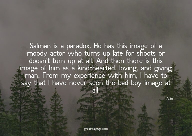 Salman is a paradox. He has this image of a moody actor