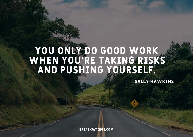 You only do good work when you're taking risks and push
