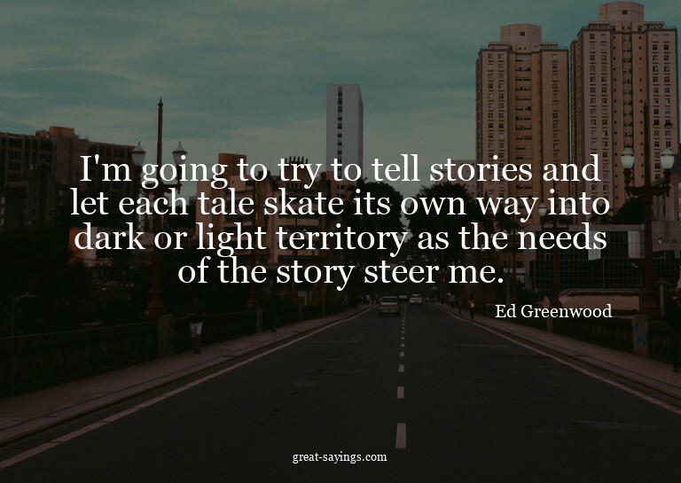 I'm going to try to tell stories and let each tale skat