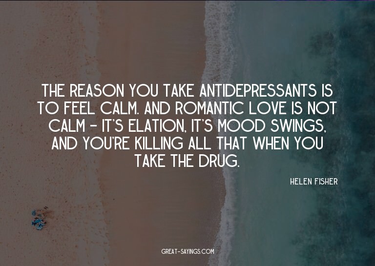 The reason you take antidepressants is to feel calm. An