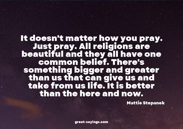 It doesn't matter how you pray. Just pray. All religion