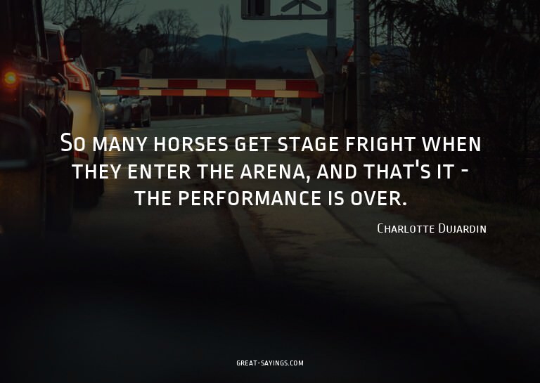 So many horses get stage fright when they enter the are